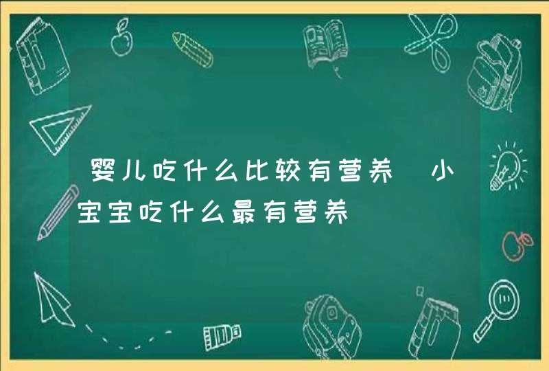 婴儿吃什么比较有营养_小宝宝吃什么最有营养,第1张