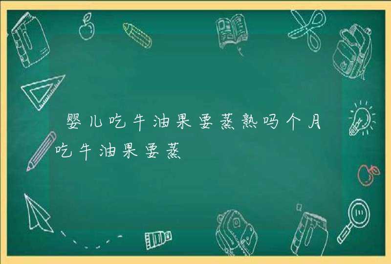 婴儿吃牛油果要蒸熟吗个月吃牛油果要蒸,第1张