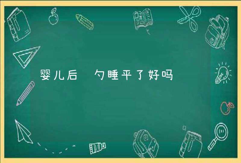 婴儿后脑勺睡平了好吗,第1张