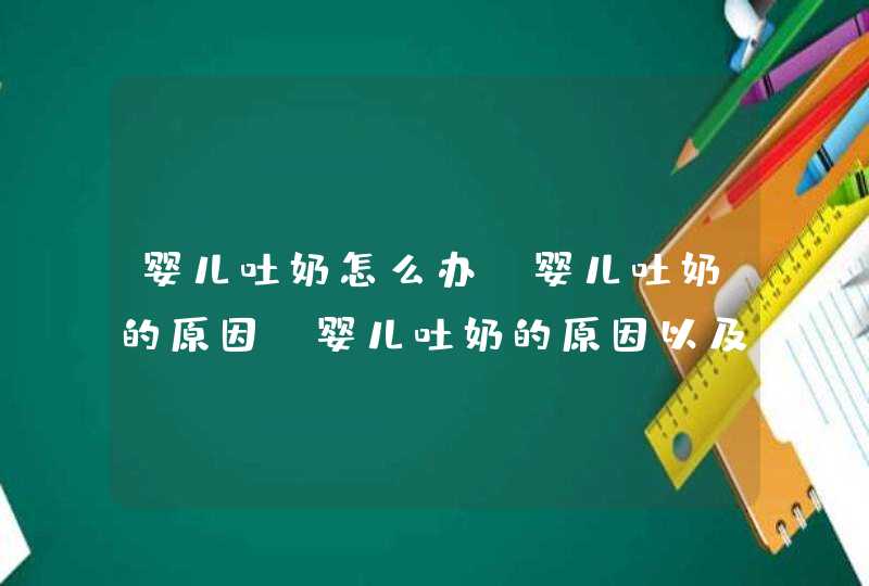 婴儿吐奶怎么办 婴儿吐奶的原因_婴儿吐奶的原因以及怎样解决方法,第1张