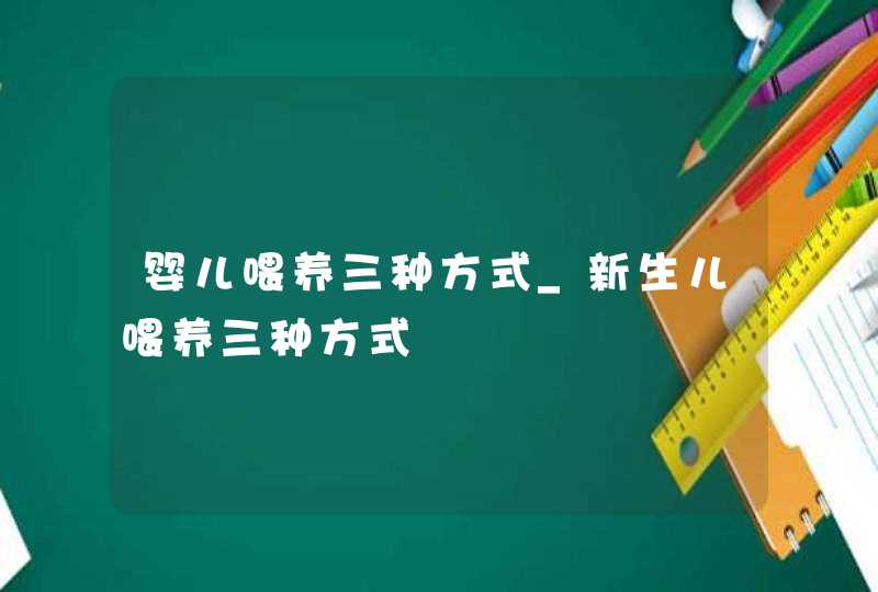 婴儿喂养三种方式_新生儿喂养三种方式,第1张