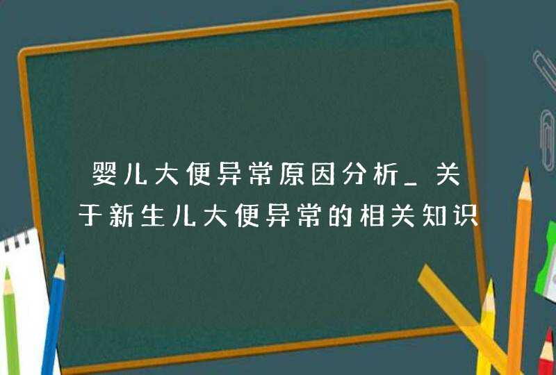 婴儿大便异常原因分析_关于新生儿大便异常的相关知识,第1张