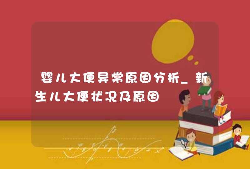 婴儿大便异常原因分析_新生儿大便状况及原因,第1张