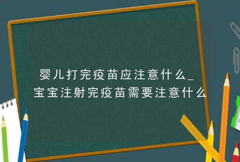 婴儿打完疫苗应注意什么_宝宝注射完疫苗需要注意什么,第1张