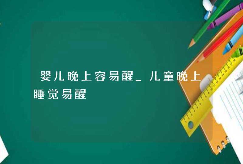 婴儿晚上容易醒_儿童晚上睡觉易醒,第1张