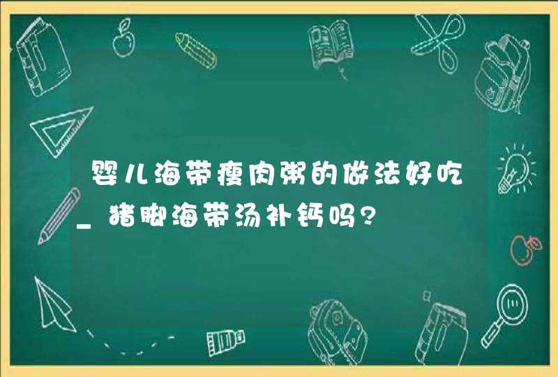 婴儿海带瘦肉粥的做法好吃_猪脚海带汤补钙吗?,第1张