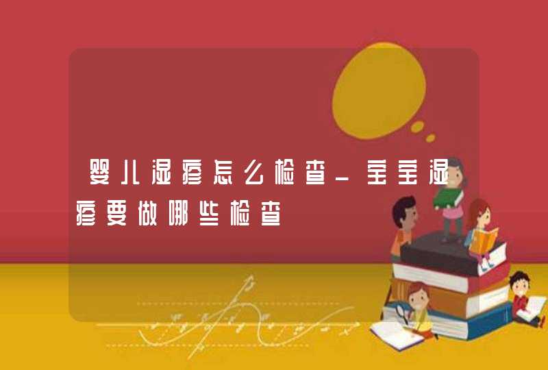 婴儿湿疹怎么检查_宝宝湿疹要做哪些检查,第1张