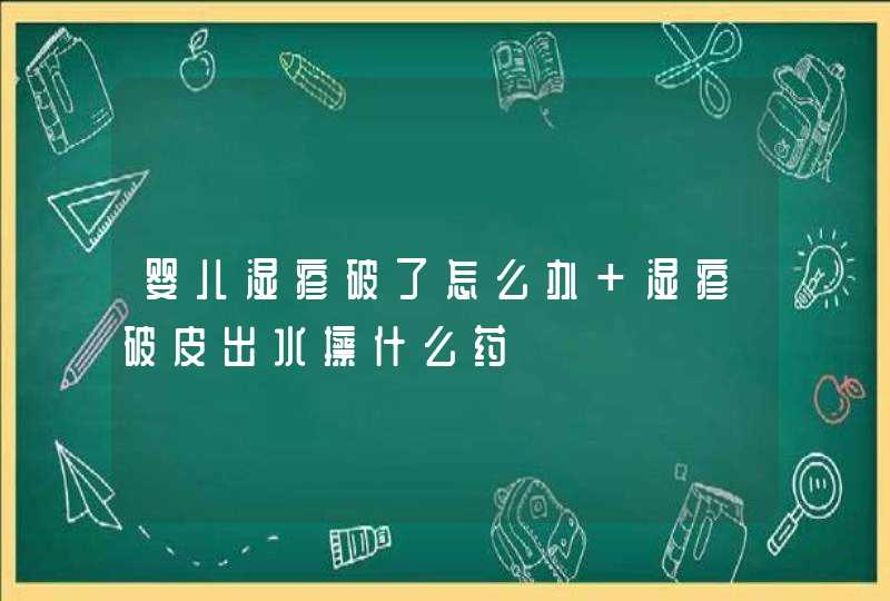 婴儿湿疹破了怎么办 湿疹破皮出水擦什么药,第1张