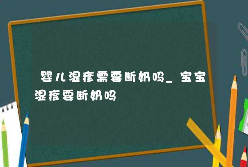 婴儿湿疹需要断奶吗_宝宝湿疹要断奶吗,第1张