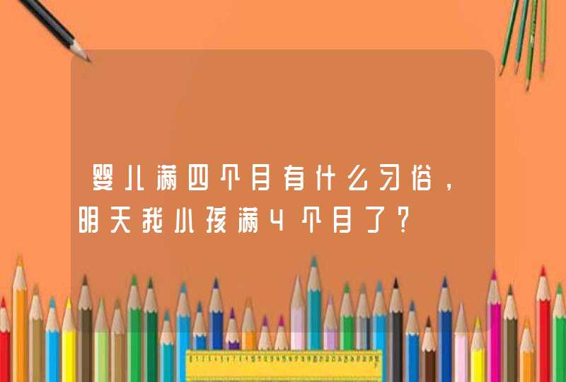 婴儿满四个月有什么习俗，明天我小孩满4个月了？,第1张