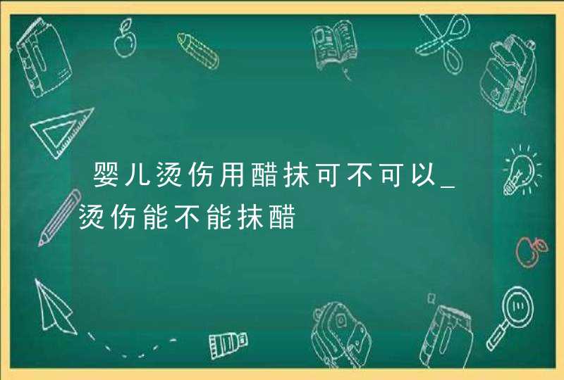 婴儿烫伤用醋抹可不可以_烫伤能不能抹醋,第1张