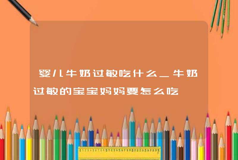 婴儿牛奶过敏吃什么_牛奶过敏的宝宝妈妈要怎么吃,第1张