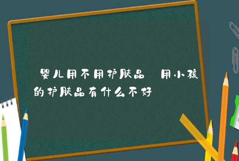 婴儿用不用护肤品_用小孩的护肤品有什么不好,第1张