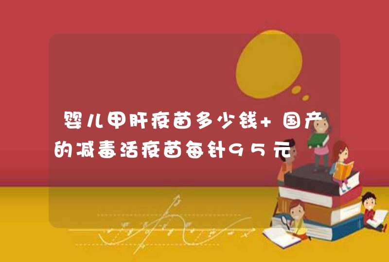 婴儿甲肝疫苗多少钱 国产的减毒活疫苗每针95元,第1张