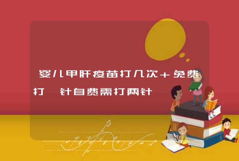 婴儿甲肝疫苗打几次 免费打一针自费需打两针,第1张