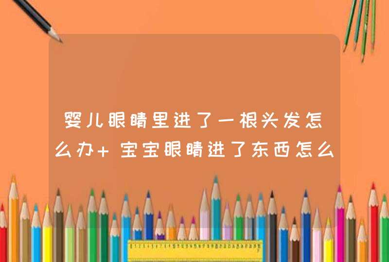 婴儿眼睛里进了一根头发怎么办 宝宝眼睛进了东西怎么办,第1张