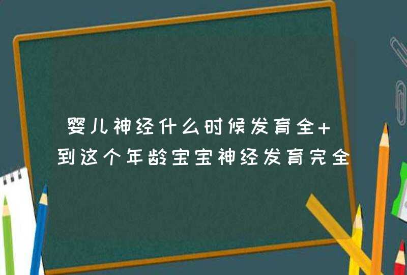 婴儿神经什么时候发育全 到这个年龄宝宝神经发育完全,第1张