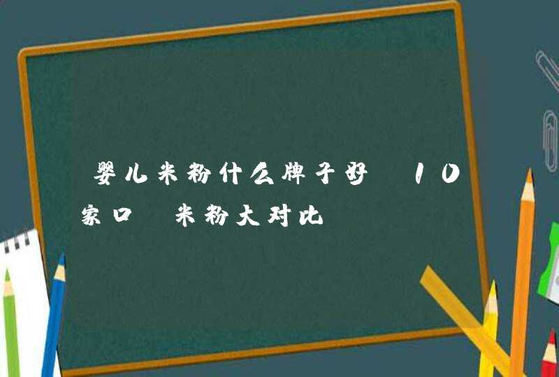 婴儿米粉什么牌子好 10家口碑米粉大对比,第1张