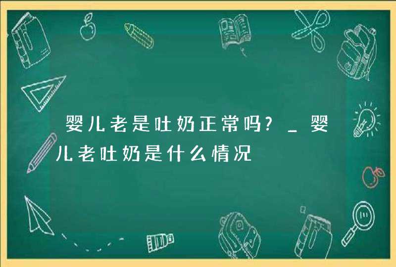 婴儿老是吐奶正常吗?_婴儿老吐奶是什么情况,第1张