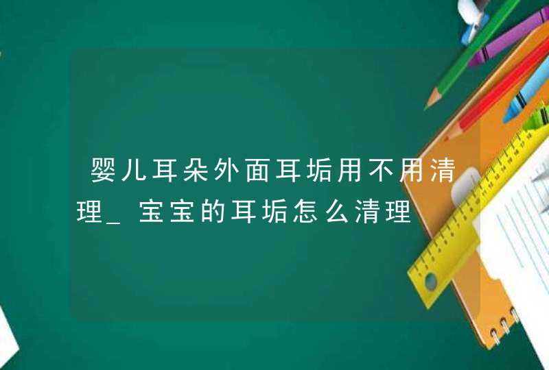 婴儿耳朵外面耳垢用不用清理_宝宝的耳垢怎么清理,第1张