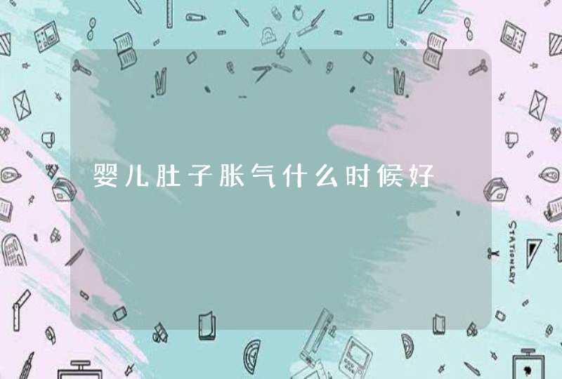 婴儿肚子胀气什么时候好,第1张