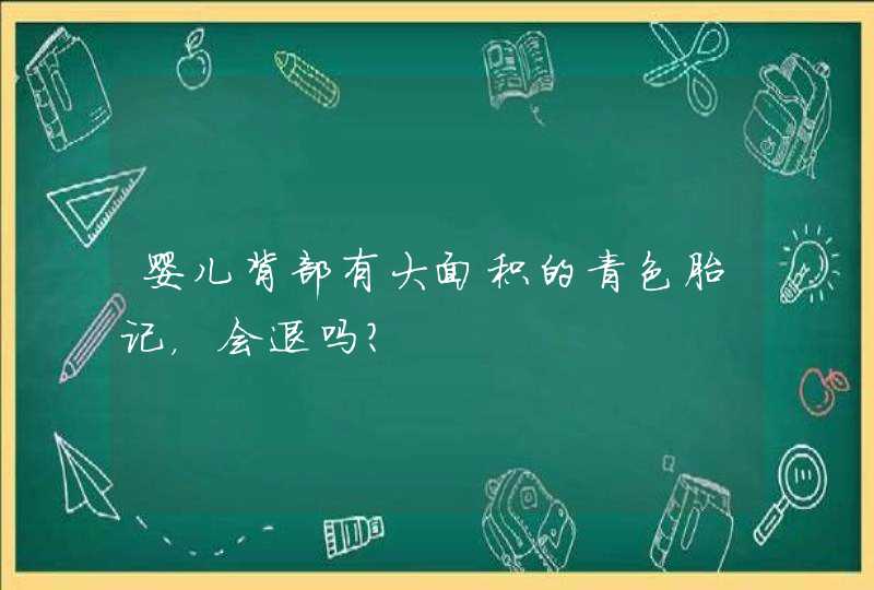 婴儿背部有大面积的青色胎记，会退吗？,第1张