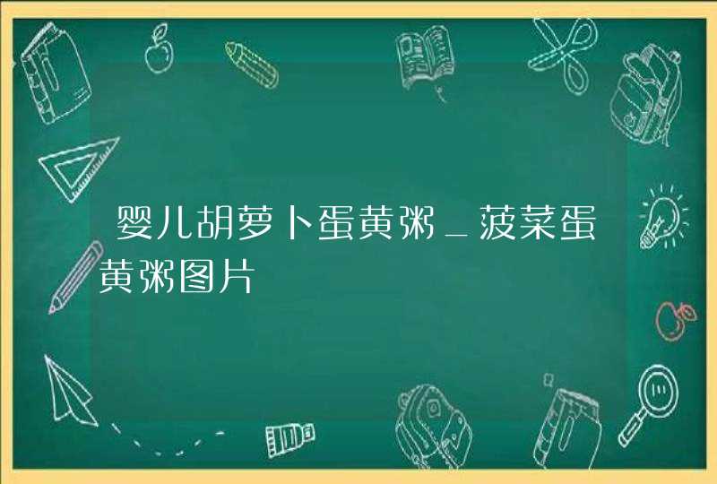 婴儿胡萝卜蛋黄粥_菠菜蛋黄粥图片,第1张