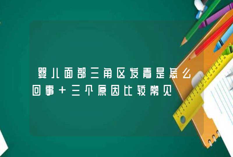 婴儿面部三角区发青是怎么回事 三个原因比较常见,第1张