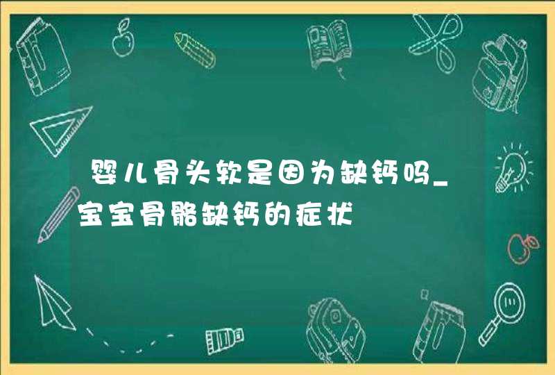 婴儿骨头软是因为缺钙吗_宝宝骨骼缺钙的症状,第1张