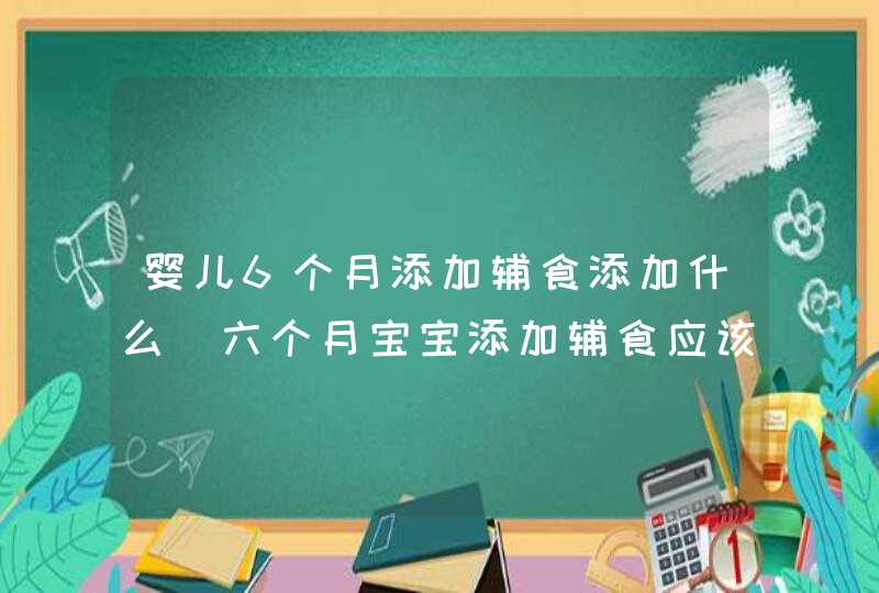 婴儿6个月添加辅食添加什么_六个月宝宝添加辅食应该注意哪些,第1张