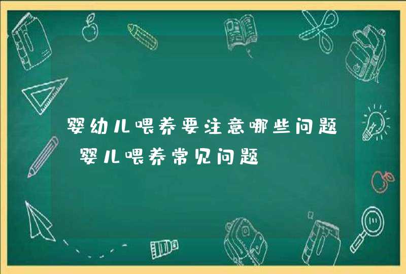 婴幼儿喂养要注意哪些问题_婴儿喂养常见问题,第1张