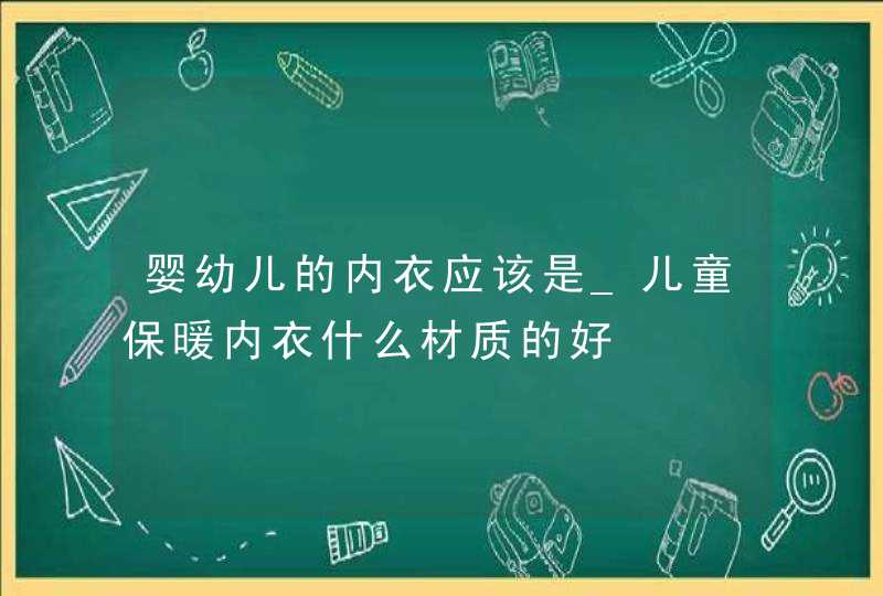 婴幼儿的内衣应该是_儿童保暖内衣什么材质的好,第1张