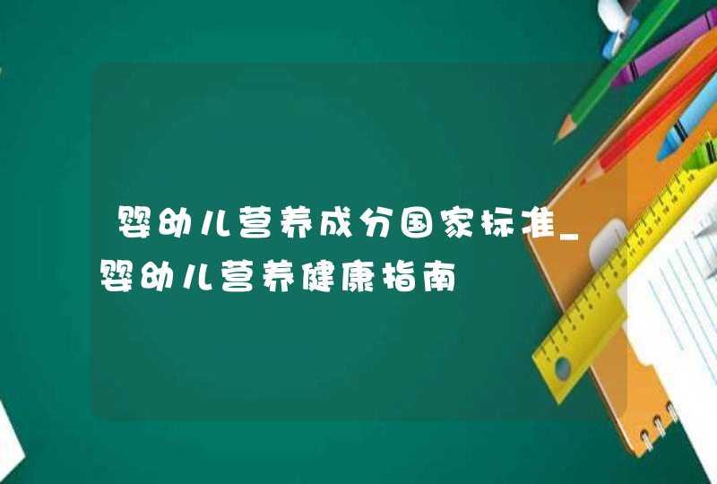 婴幼儿营养成分国家标准_婴幼儿营养健康指南,第1张