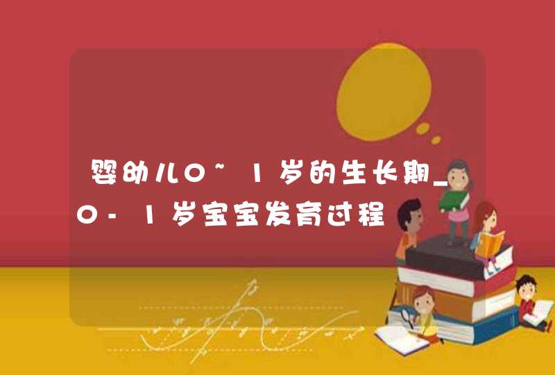 婴幼儿0~1岁的生长期_0-1岁宝宝发育过程,第1张