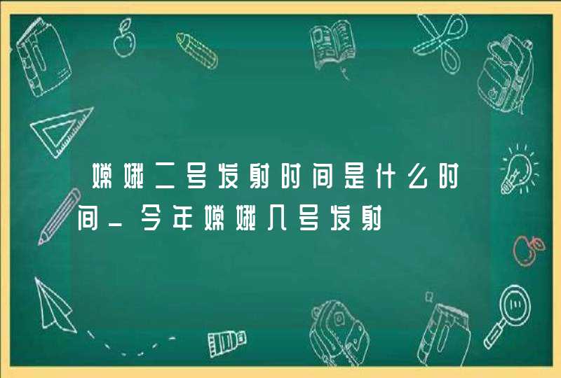 嫦娥二号发射时间是什么时间_今年嫦娥几号发射,第1张