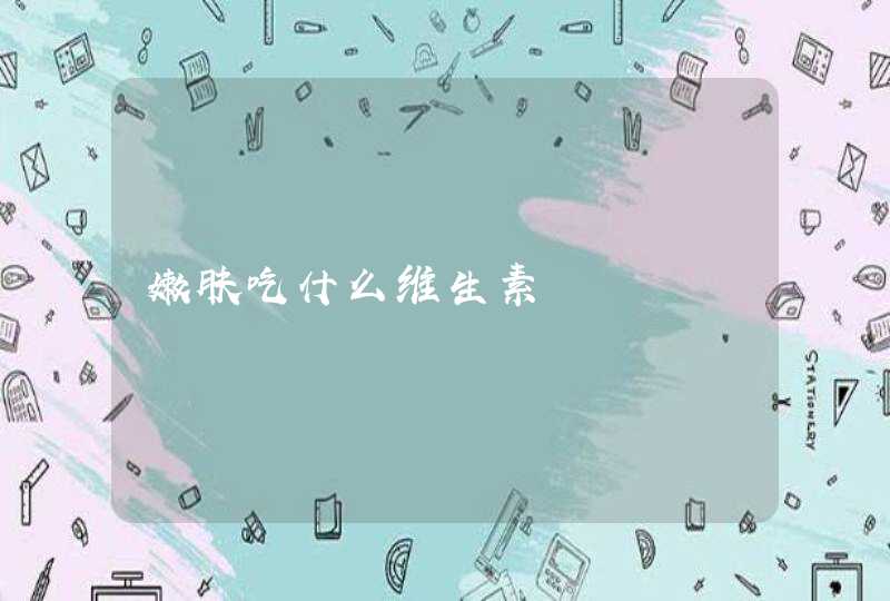 嫩肤吃什么维生素,第1张