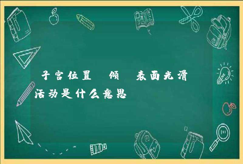 子宫位置前倾,表面光滑,活动是什么意思,第1张