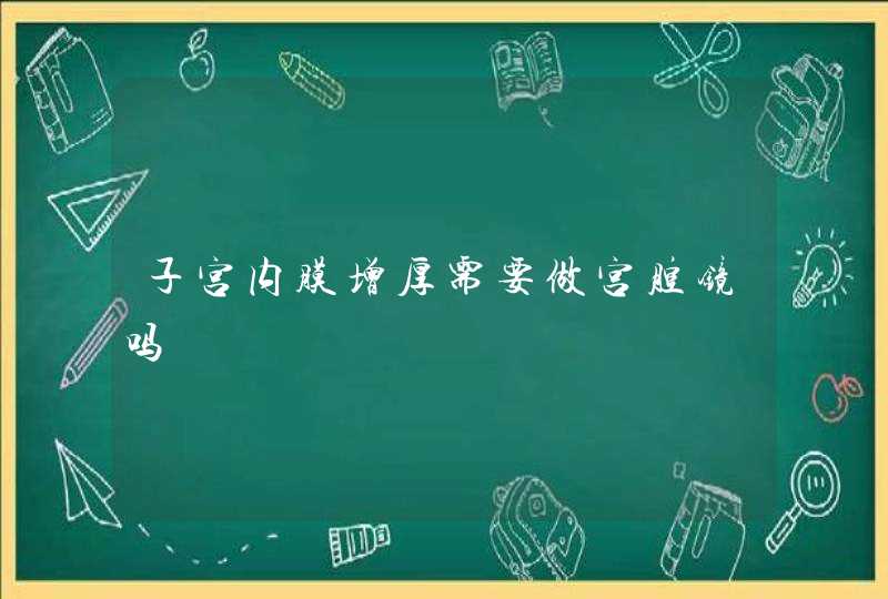 子宫内膜增厚需要做宫腔镜吗,第1张