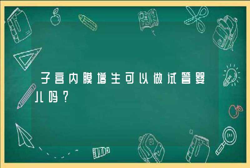 子宫内膜增生可以做试管婴儿吗？,第1张