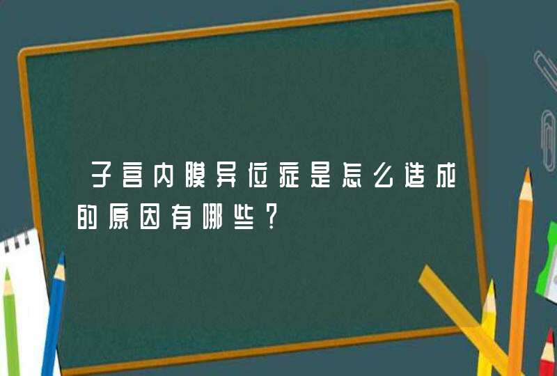 子宫内膜异位症是怎么造成的原因有哪些？,第1张