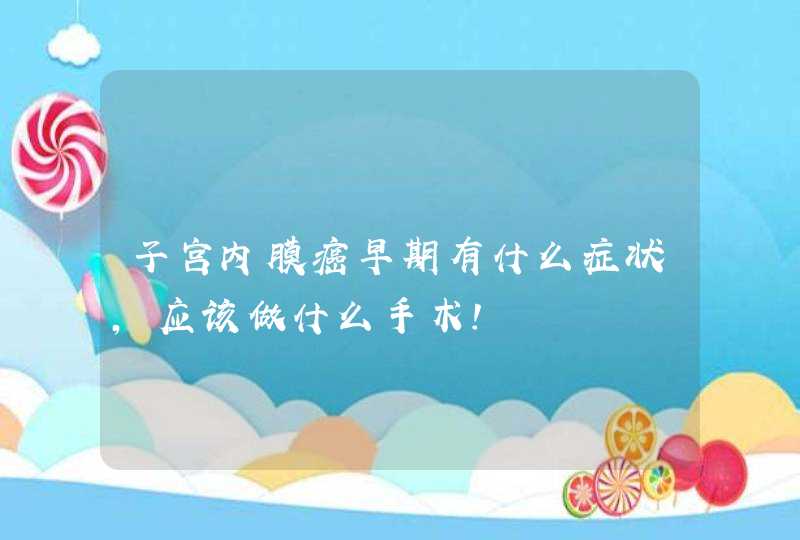 子宫内膜癌早期有什么症状，应该做什么手术！,第1张