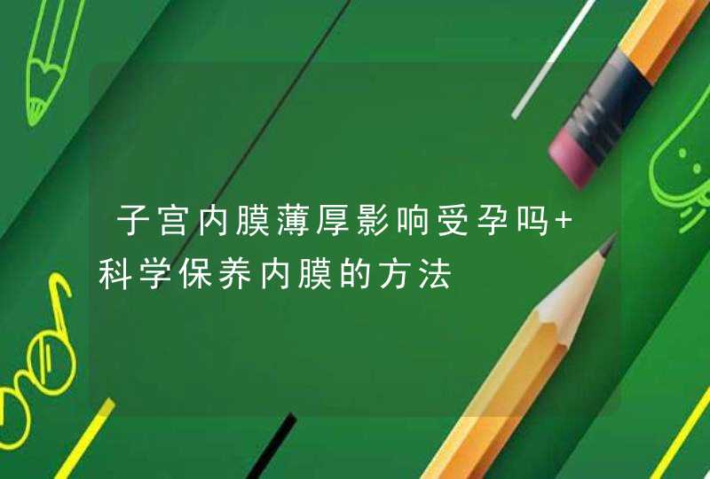 子宫内膜薄厚影响受孕吗 科学保养内膜的方法,第1张