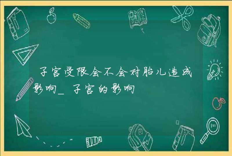 子宫受限会不会对胎儿造成影响_子宫的影响,第1张