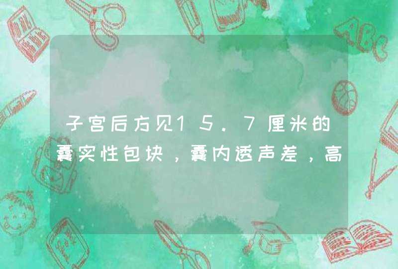 子宫后方见15.7厘米的囊实性包块，囊内透声差，高回声，团状和线状高回声，周围可见血流信号。请问会,第1张