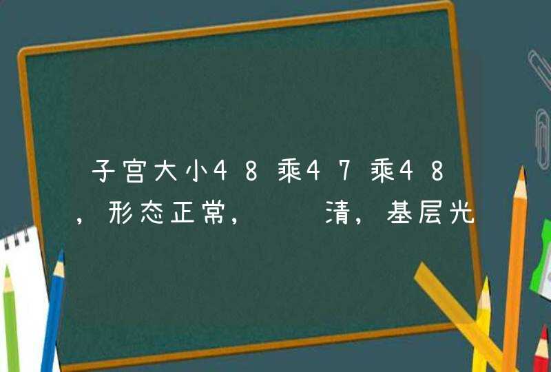 子宫大小48乘47乘48,形态正常,轮阔清,基层光点均匀,内膜居中,厚约4毫米,双侧,第1张