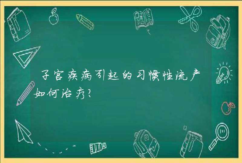 子宫疾病引起的习惯性流产如何治疗?,第1张