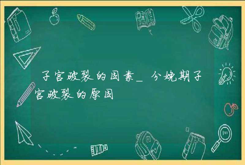 子宫破裂的因素_分娩期子宫破裂的原因,第1张