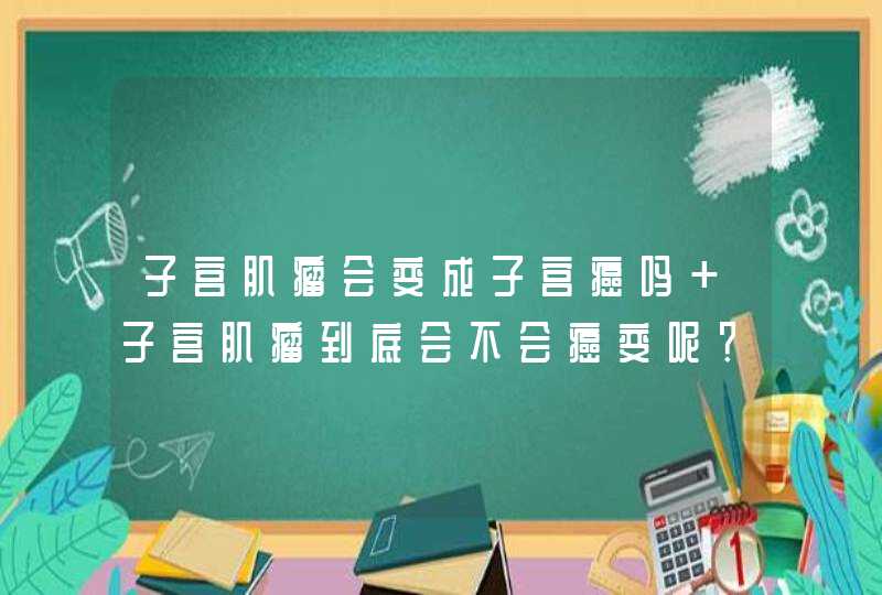 子宫肌瘤会变成子宫癌吗 子宫肌瘤到底会不会癌变呢？,第1张