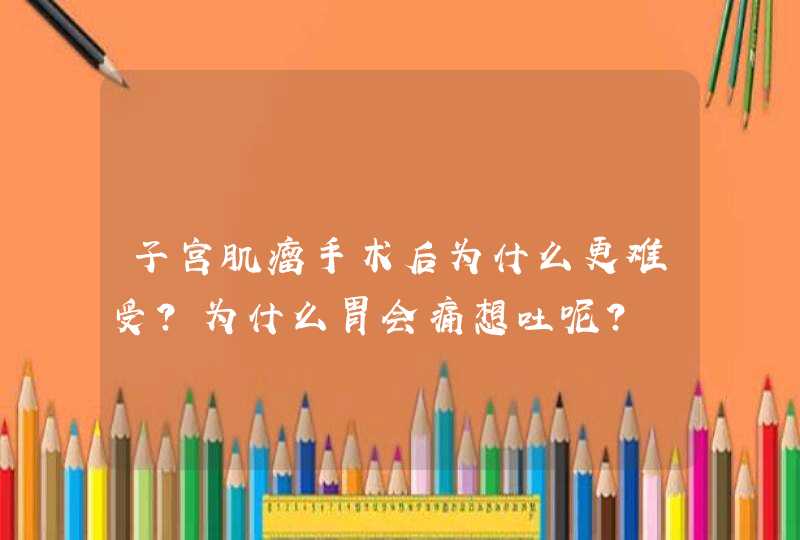 子宫肌瘤手术后为什么更难受？为什么胃会痛想吐呢？,第1张