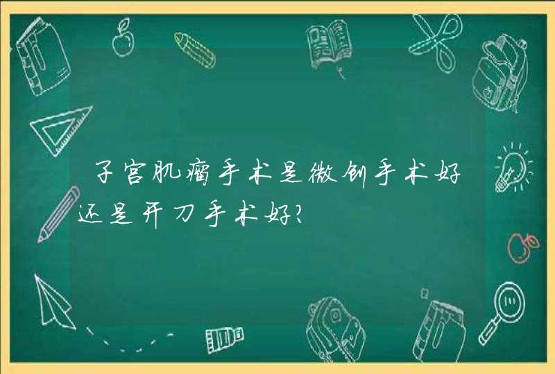 子宫肌瘤手术是微创手术好还是开刀手术好?,第1张